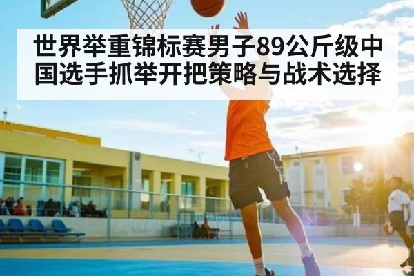 世界举重锦标赛男子89公斤级中国选手抓举开把策略与战术选择